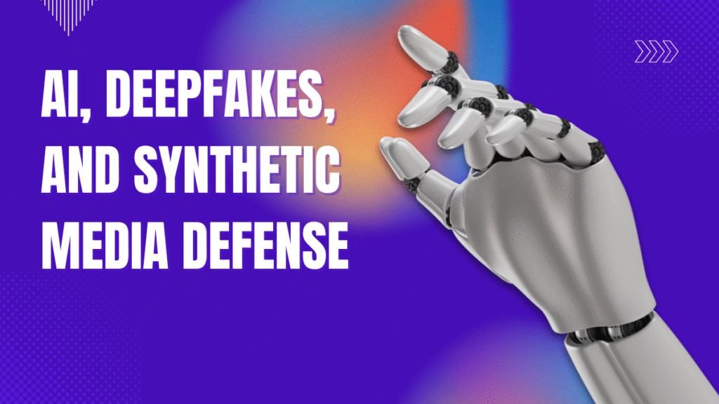 AI, Deepfakes, and Synthetic Media Defense